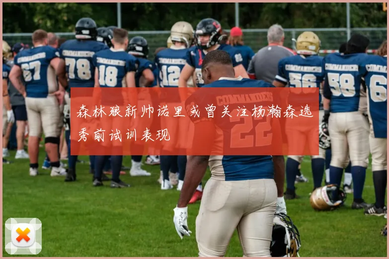森林狼新帅诺里或曾关注杨瀚森选秀前试训表现