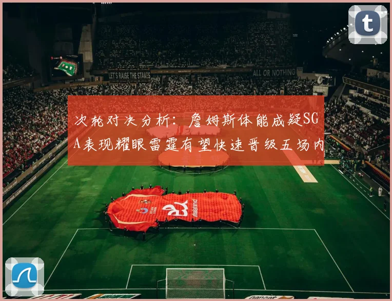 次轮对决分析：詹姆斯体能成疑SGA表现耀眼雷霆有望快速晋级五场内