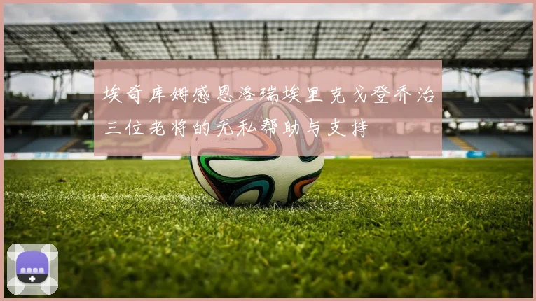 埃奇库姆感恩洛瑞埃里克戈登乔治三位老将的无私帮助与支持