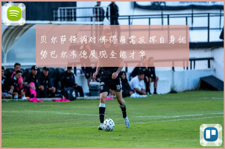 贝尔萨强调对佛得角需发挥自身优势巴尔韦德展现全能才华