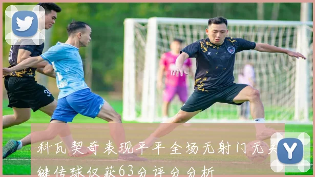 科瓦契奇表现平平全场无射门无关键传球仅获63分评分分析
