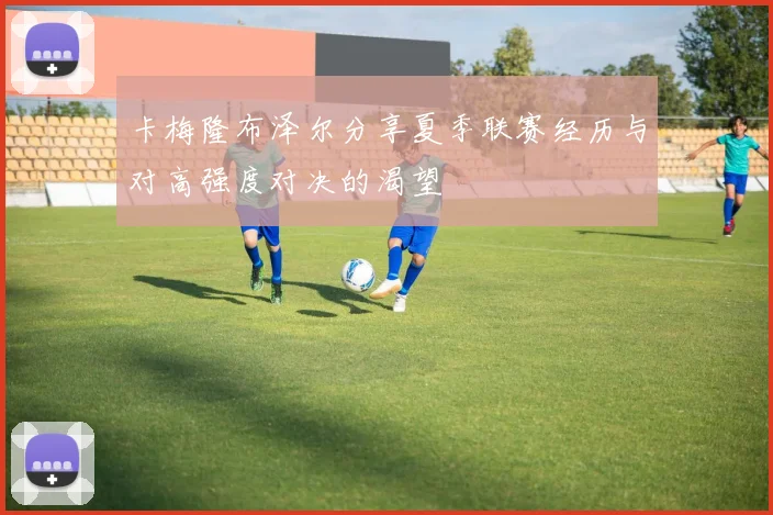 卡梅隆布泽尔分享夏季联赛经历与对高强度对决的渴望