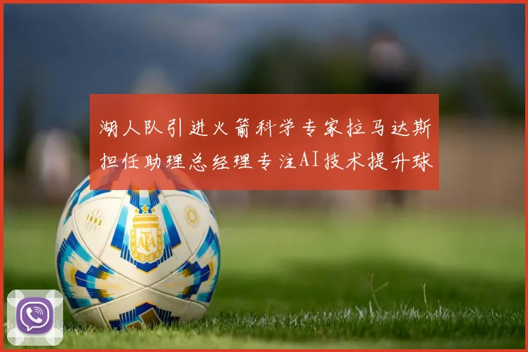 湖人队引进火箭科学专家拉马达斯担任助理总经理专注AI技术提升球队竞争力
