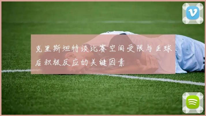 克里斯坦特谈比赛空间受限与丢球后积极反应的关键因素