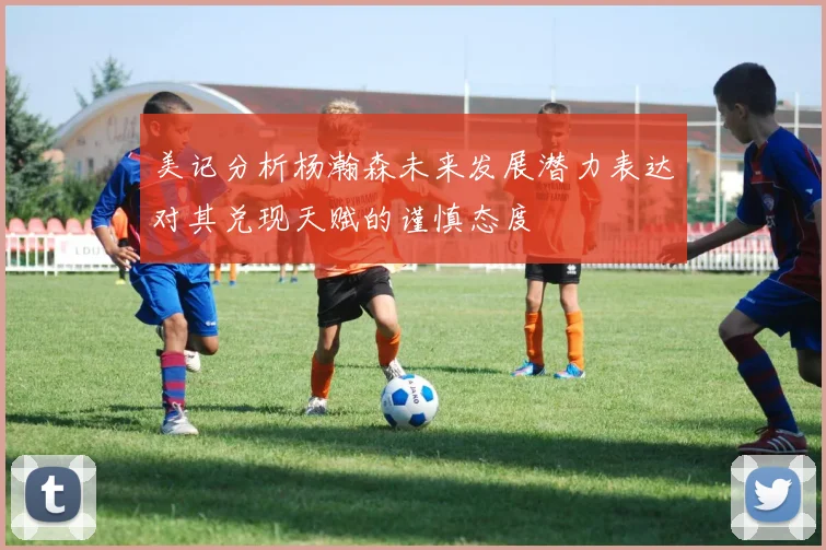 美记分析杨瀚森未来发展潜力表达对其兑现天赋的谨慎态度