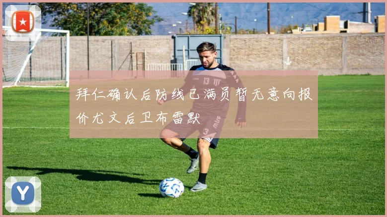 拜仁确认后防线已满员暂无意向报价尤文后卫布雷默