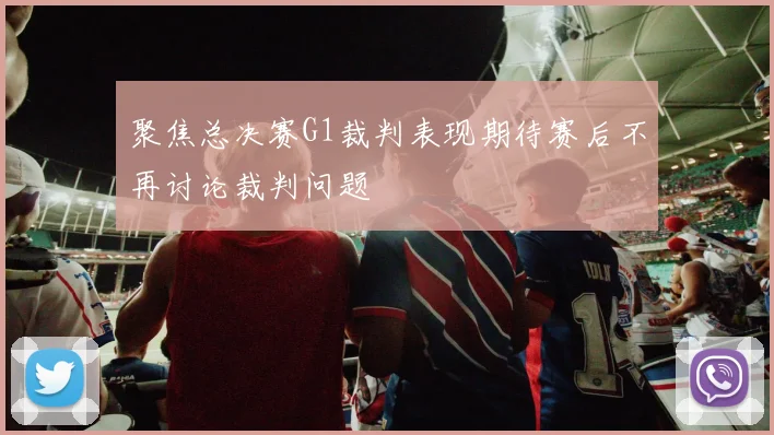 聚焦总决赛G1裁判表现期待赛后不再讨论裁判问题