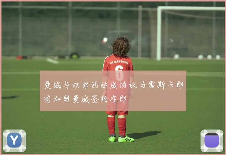 曼城与切尔西达成协议马雷斯卡即将加盟曼城签约在即