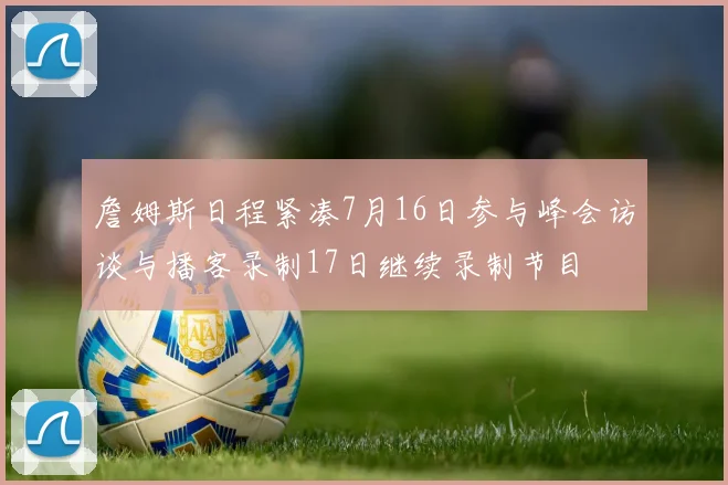 詹姆斯日程紧凑7月16日参与峰会访谈与播客录制17日继续录制节目